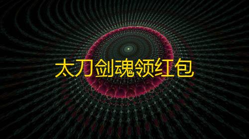 暗区突围护航接单平台太刀剑魂领红包